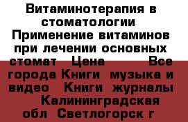 Витаминотерапия в стоматологии  Применение витаминов при лечении основных стомат › Цена ­ 257 - Все города Книги, музыка и видео » Книги, журналы   . Калининградская обл.,Светлогорск г.